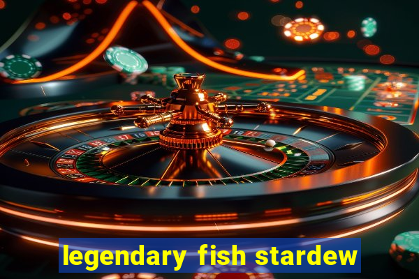 legendary fish stardew